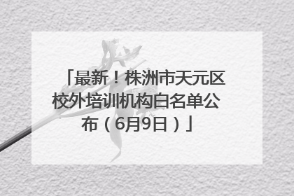 最新！株洲市天元区校外培训机构白名单公布（6月9日）