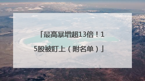 最高暴增超13倍！15股被盯上（附名单）