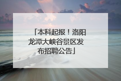 本科起报！洛阳龙潭大峡谷景区发布招聘公告