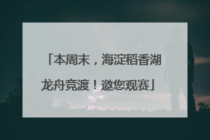 本周末，海淀稻香湖龙舟竞渡！邀您观赛