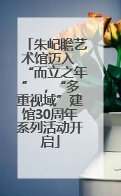 朱屺瞻艺术馆迈入 “而立之年” ，“多重视域”建馆30周年系列活动开启