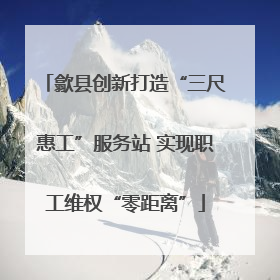 歙县创新打造“三尺惠工”服务站 实现职工维权“零距离”