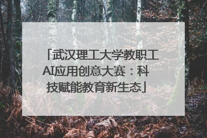 武汉理工大学教职工AI应用创意大赛：科技赋能教育新生态