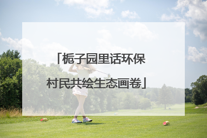 栀子园里话环保 村民共绘生态画卷