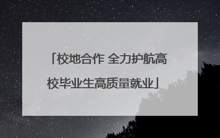 校地合作 全力护航高校毕业生高质量就业
