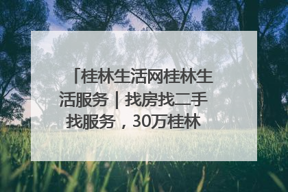 桂林生活网桂林生活服务｜找房找二手找服务，30万桂林人都在用！