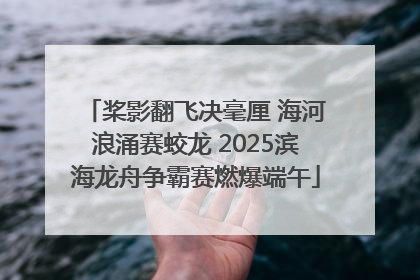 桨影翻飞决毫厘 海河浪涌赛蛟龙 2025滨海龙舟争霸赛燃爆端午