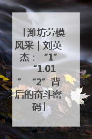 潍坊劳模风采｜刘英杰：“1”“1.01”“2”背后的奋斗密码