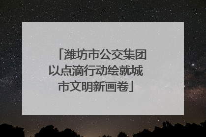 潍坊市公交集团以点滴行动绘就城市文明新画卷