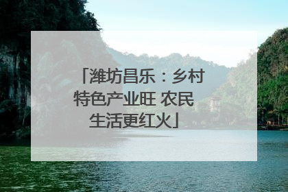 潍坊昌乐：乡村特色产业旺 农民生活更红火