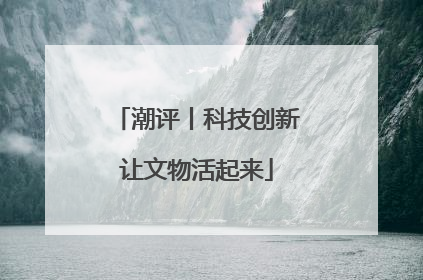 潮评丨科技创新让文物活起来