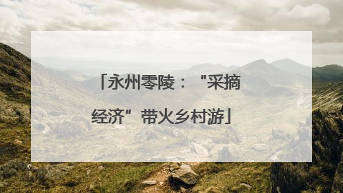 永州零陵：“采摘经济”带火乡村游