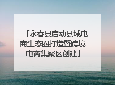 永春县启动县域电商生态圈打造暨跨境电商集聚区创建