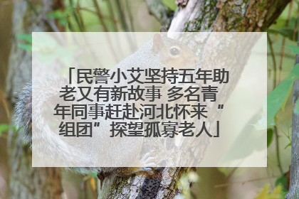 民警小艾坚持五年助老又有新故事 多名青年同事赶赴河北怀来“组团”探望孤寡老人
