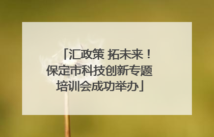 汇政策 拓未来！保定市科技创新专题培训会成功举办