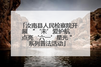 汝南县人民检察院开展 “‘未’爱护航 点亮‘六一’星光 ”系列普法活动