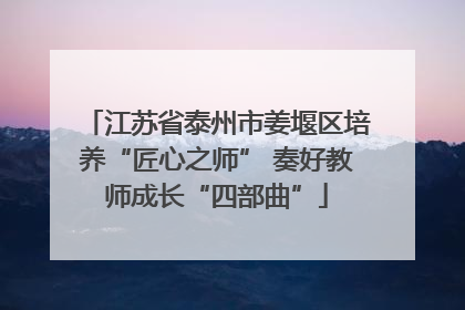 江苏省泰州市姜堰区培养“匠心之师” 奏好教师成长“四部曲”