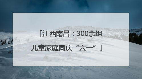 江西南昌：300余组儿童家庭同庆“六一”