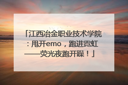 江西冶金职业技术学院：甩开emo，跑进霓虹——荧光夜跑开躁！