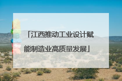 江西推动工业设计赋能制造业高质量发展