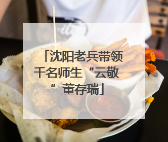 沈阳老兵带领千名师生“云敬”董存瑞