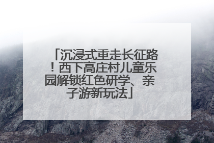 沉浸式重走长征路！西下高庄村儿童乐园解锁红色研学、亲子游新玩法