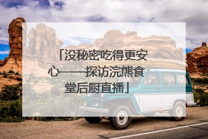 没秘密吃得更安心——探访浣熊食堂后厨直播