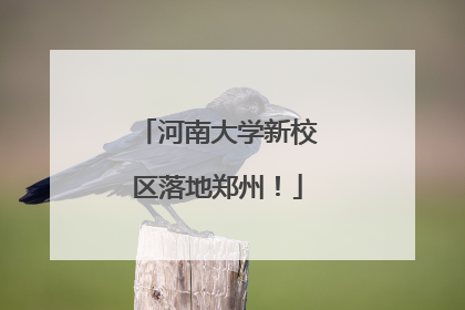 河南大学新校区落地郑州！