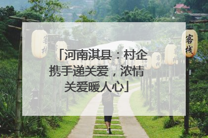 河南淇县：村企携手递关爱，浓情关爱暖人心