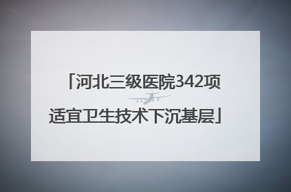 河北三级医院342项适宜卫生技术下沉基层