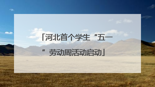 河北首个学生“五一”劳动周活动启动