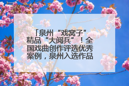 泉州“戏窝子” 精品“大阅兵”！全国戏曲创作评选优秀案例，泉州入选作品数在地级市中最多