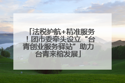 法税护航+精准服务！团市委牵头设立“台青创业服务驿站”助力台青来榕发展