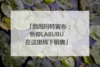 泡泡玛特宣布：暂停LABUBU在这里线下销售