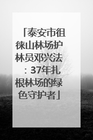 泰安市徂徕山林场护林员邓兴法：37年扎根林场的绿色守护者
