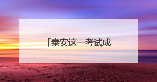 泰安这一考试成绩已出炉！进入体检范围名单→