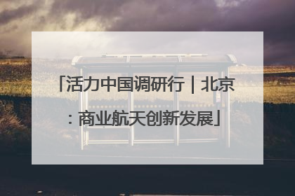 活力中国调研行｜北京：商业航天创新发展