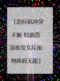 洛杉矶冲突不断 特朗普深夜发文斥加州政府无能