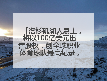 洛杉矶湖人易主，将以100亿美元出售股权，创全球职业体育球队最高纪录，40岁詹姆斯：还没打算退役