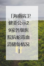 海南省卫健委公示29家各级医院抗蛇毒血清储备情况