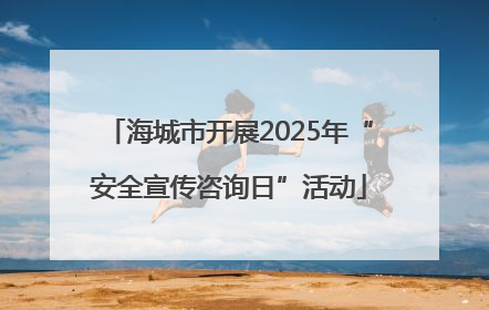 海城市开展2025年“安全宣传咨询日”活动