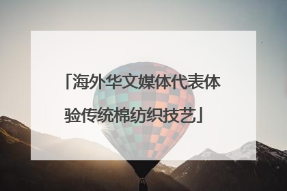 海外华文媒体代表体验传统棉纺织技艺