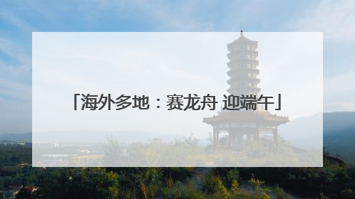 海外多地：赛龙舟 迎端午