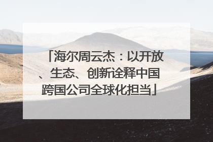 海尔周云杰：以开放、生态、创新诠释中国跨国公司全球化担当