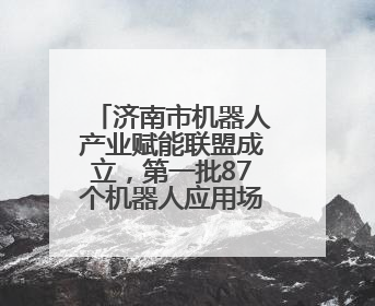 济南市机器人产业赋能联盟成立，第一批87个机器人应用场景需求发布