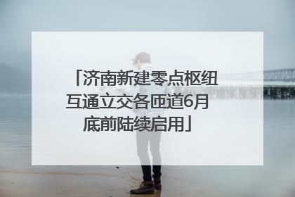 济南新建零点枢纽互通立交各匝道6月底前陆续启用