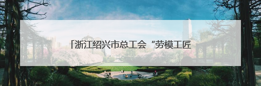 浙江绍兴市总工会“劳模工匠助企行”专项行动走进三门