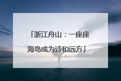 浙江舟山：一座座海岛成为诗和远方