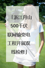 浙江舟山500千伏联网输变电工程开展双线检修