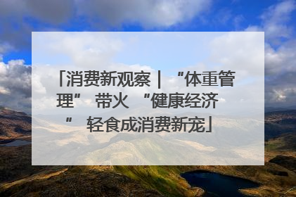 消费新观察｜“体重管理” 带火 “健康经济” 轻食成消费新宠
